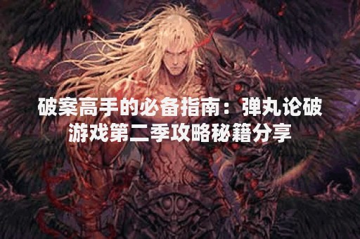 破案高手的必备指南：弹丸论破游戏第二季攻略秘籍分享