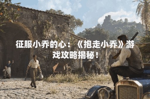 征服小乔的心：《抱走小乔》游戏攻略揭秘！