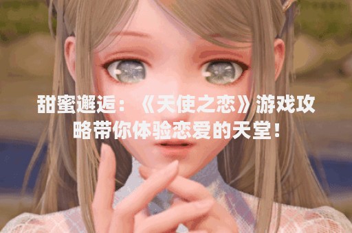 甜蜜邂逅：《天使之恋》游戏攻略带你体验恋爱的天堂！