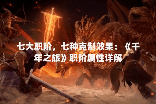 七大职阶，七种克制效果：《千年之旅》职阶属性详解