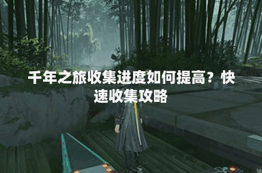 千年之旅收集进度如何提高？快速收集攻略