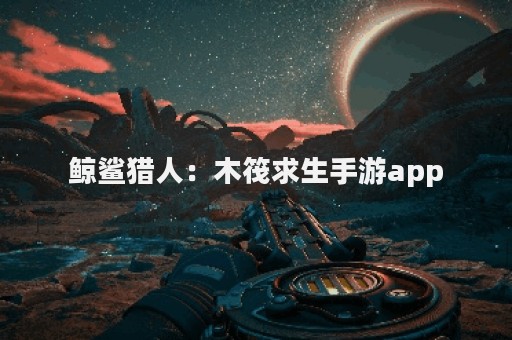 鲸鲨猎人：木筏求生手游app