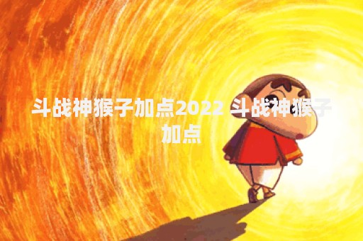 斗战神猴子加点2022 斗战神猴子加点