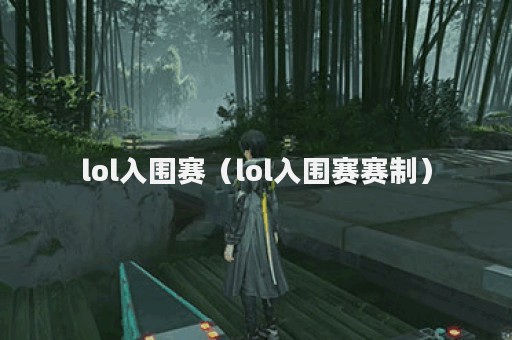lol入围赛（lol入围赛赛制）